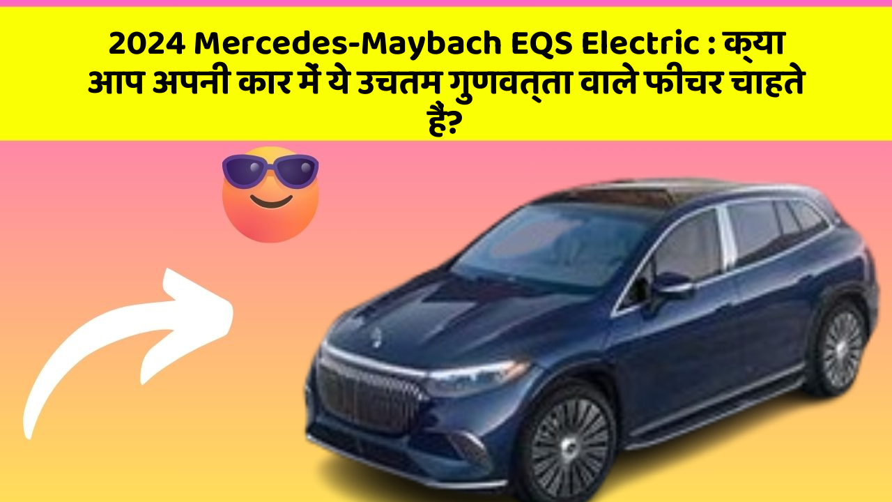 2024 Mercedes-Maybach EQS Electric: क्या आप अपनी कार में ये उचतम गुणवत्ता वाले फीचर चाहते हैं?