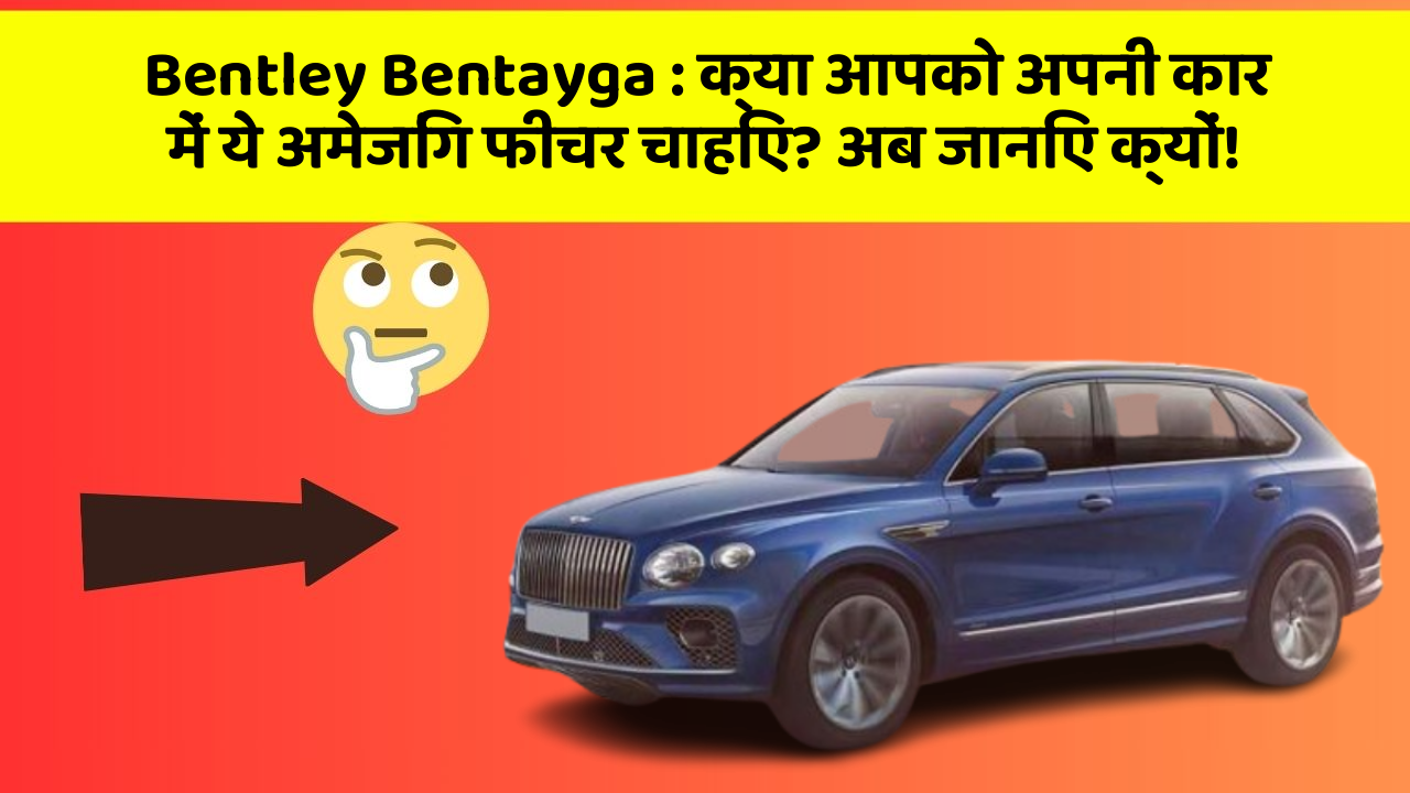 Bentley Bentayga : क्या आपको अपनी कार में ये अमेजिंग फीचर चाहिए? अब जानिए क्यों!