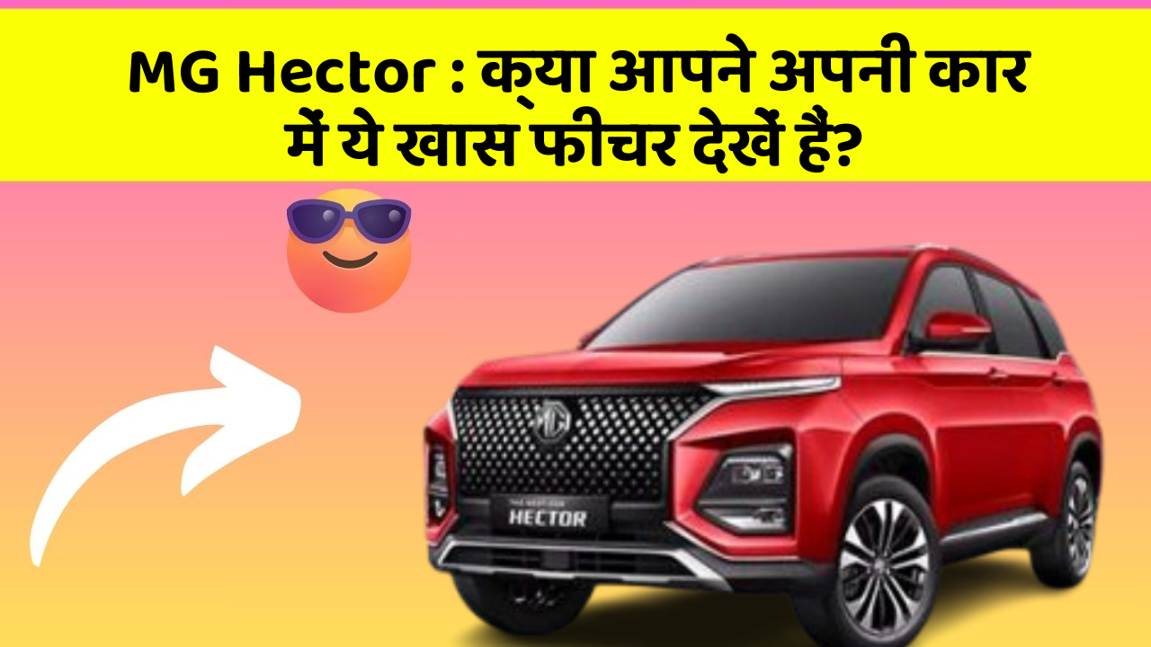 MG Hector: क्या आपने अपनी कार में ये खास फीचर देखें हैं?