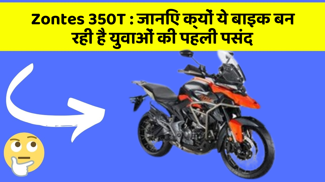 Zontes 350T : जानिए क्यों ये बाइक बन रही है युवाओं की पहली पसंद