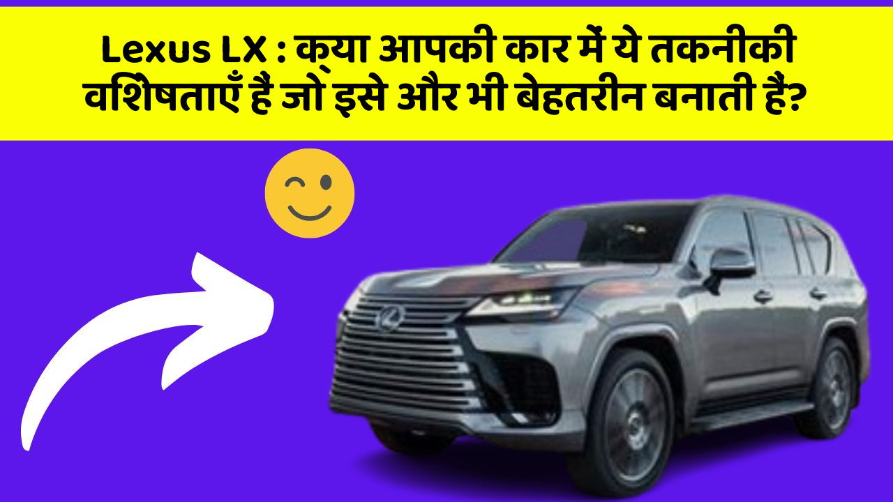 Lexus LX: क्या आपकी कार में ये तकनीकी विशेषताएँ हैं जो इसे और भी बेहतरीन बनाती हैं?
