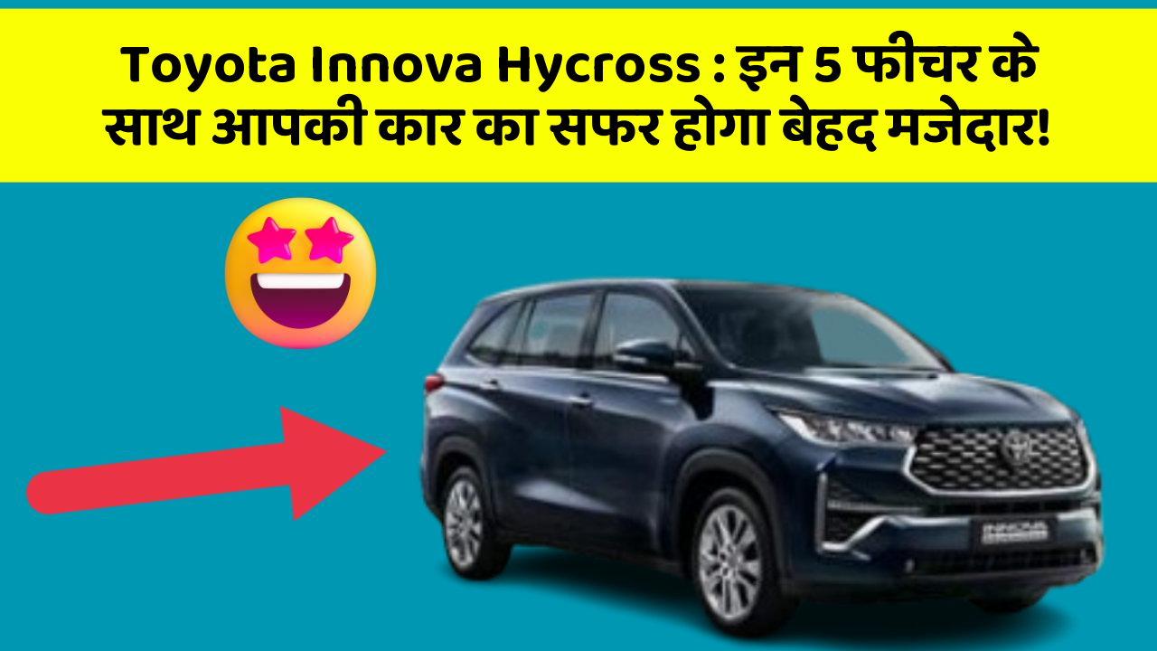 Toyota Innova Hycross: इन 5 फीचर के साथ आपकी कार का सफर होगा बेहद मजेदार!