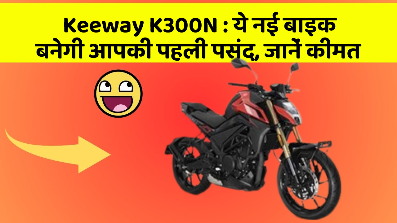 Keeway K300N: ये नई बाइक बनेगी आपकी पहली पसंद, जानें कीमत