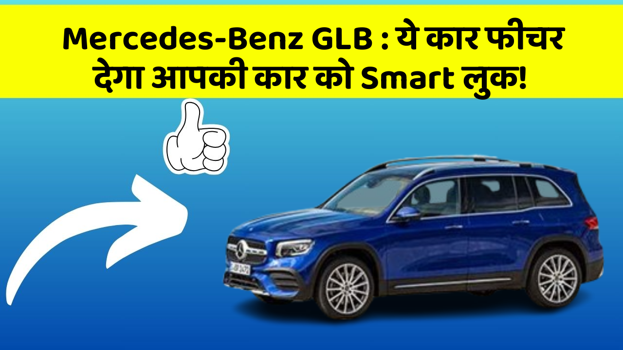 Mercedes-Benz GLB: ये कार फीचर देगा आपकी कार को Smart लुक!