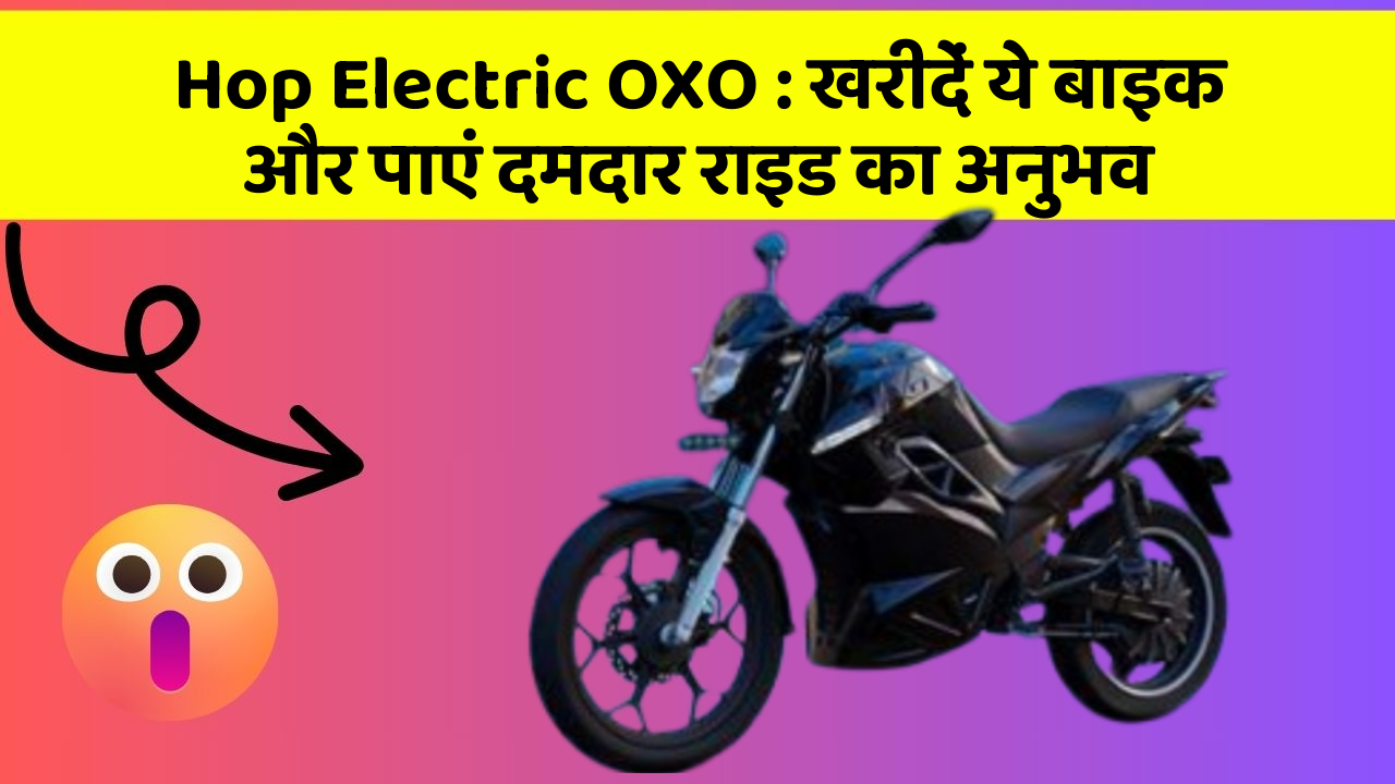 Hop Electric OXO: खरीदें ये बाइक और पाएं दमदार राइड का अनुभव