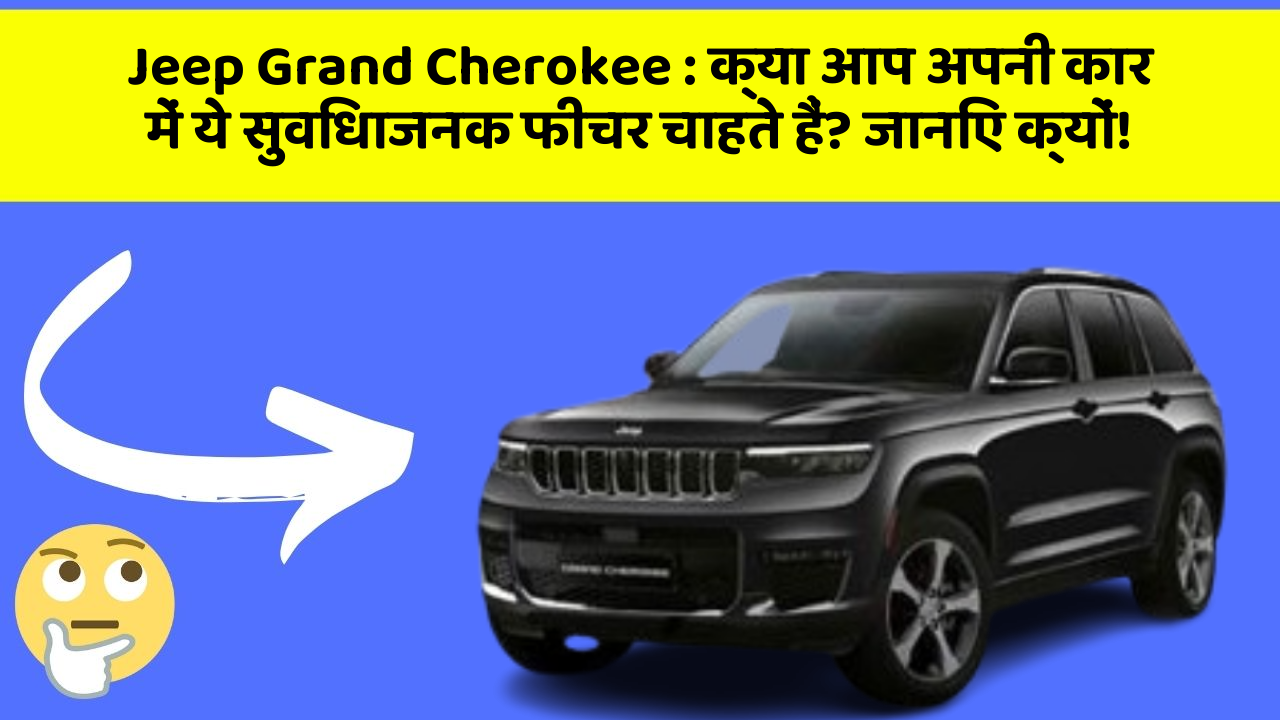 Jeep Grand Cherokee: क्या आप अपनी कार में ये सुविधाजनक फीचर चाहते हैं? जानिए क्यों!