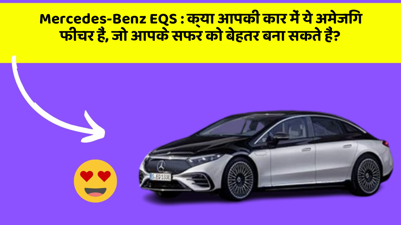 Mercedes-Benz EQS: क्या आपकी कार में ये अमेजिंग फीचर हैं, जो आपके सफर को बेहतर बना सकते हैं?