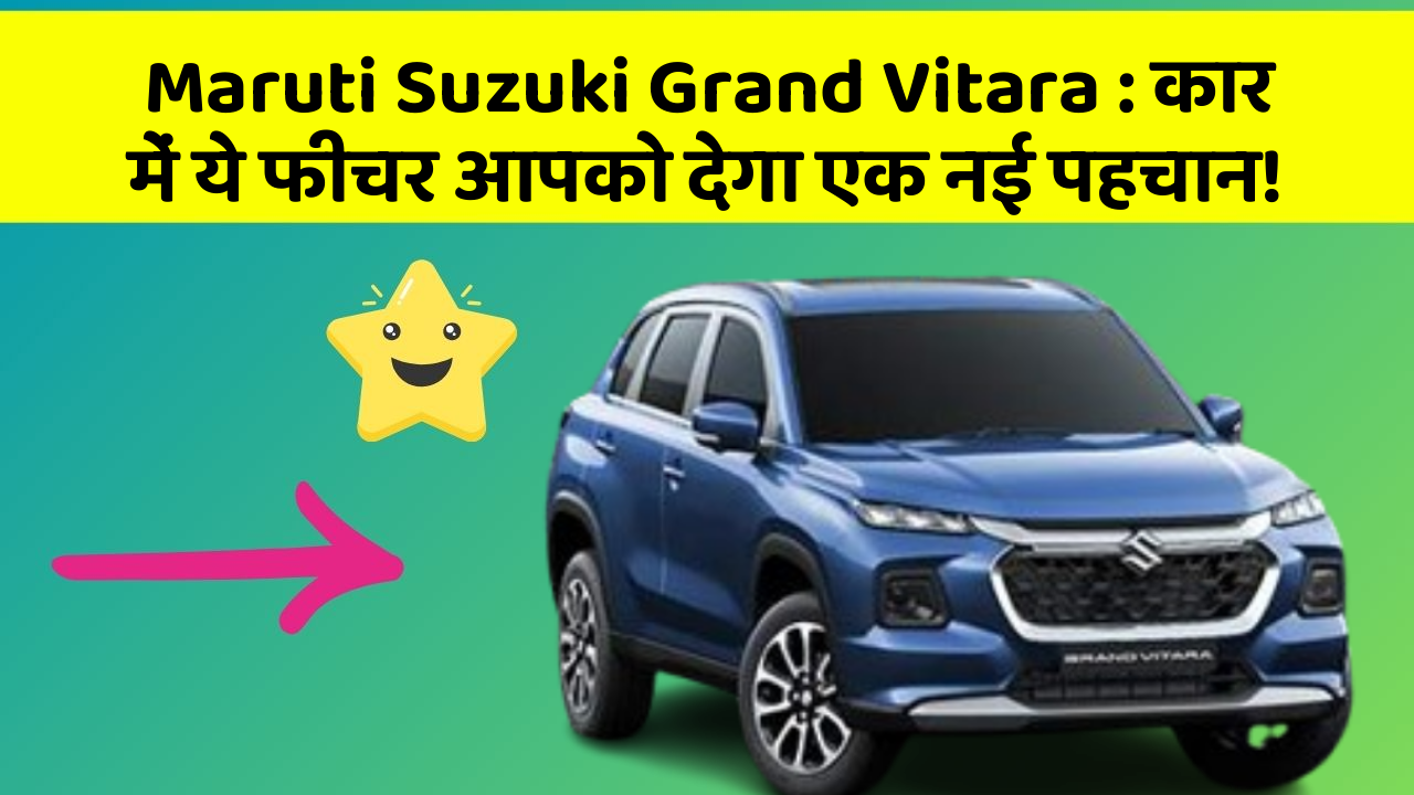 Maruti Suzuki Grand Vitara : कार में ये फीचर आपको देगा एक नई पहचान!