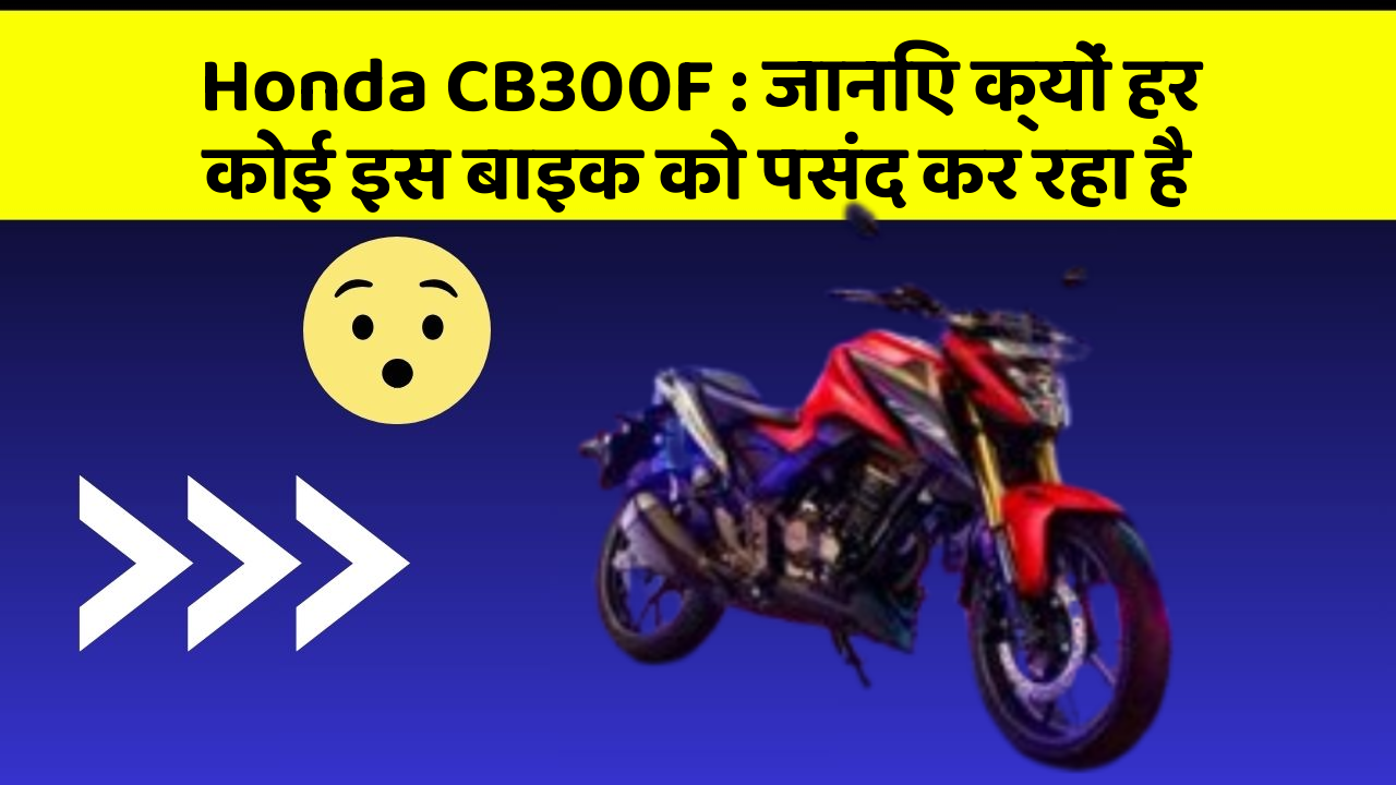 Honda CB300F: जानिए क्यों हर कोई इस बाइक को पसंद कर रहा है