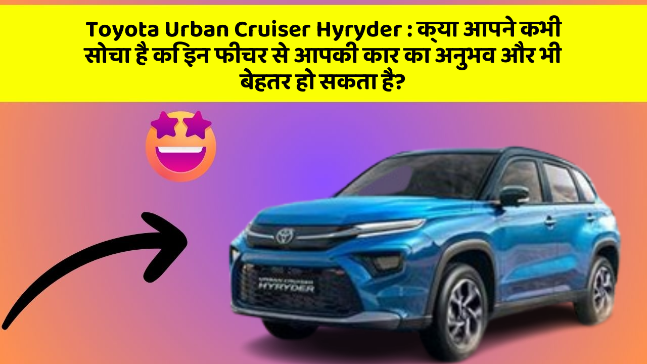 Toyota Urban Cruiser Hyryder : क्या आपने कभी सोचा है कि इन फीचर से आपकी कार का अनुभव और भी बेहतर हो सकता है?