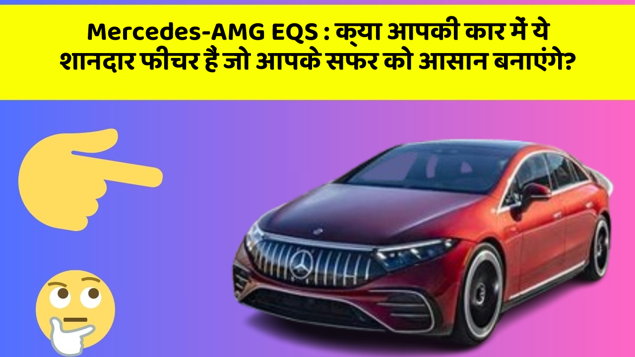 Mercedes-AMG EQS : क्या आपकी कार में ये शानदार फीचर हैं जो आपके सफर को आसान बनाएंगे?