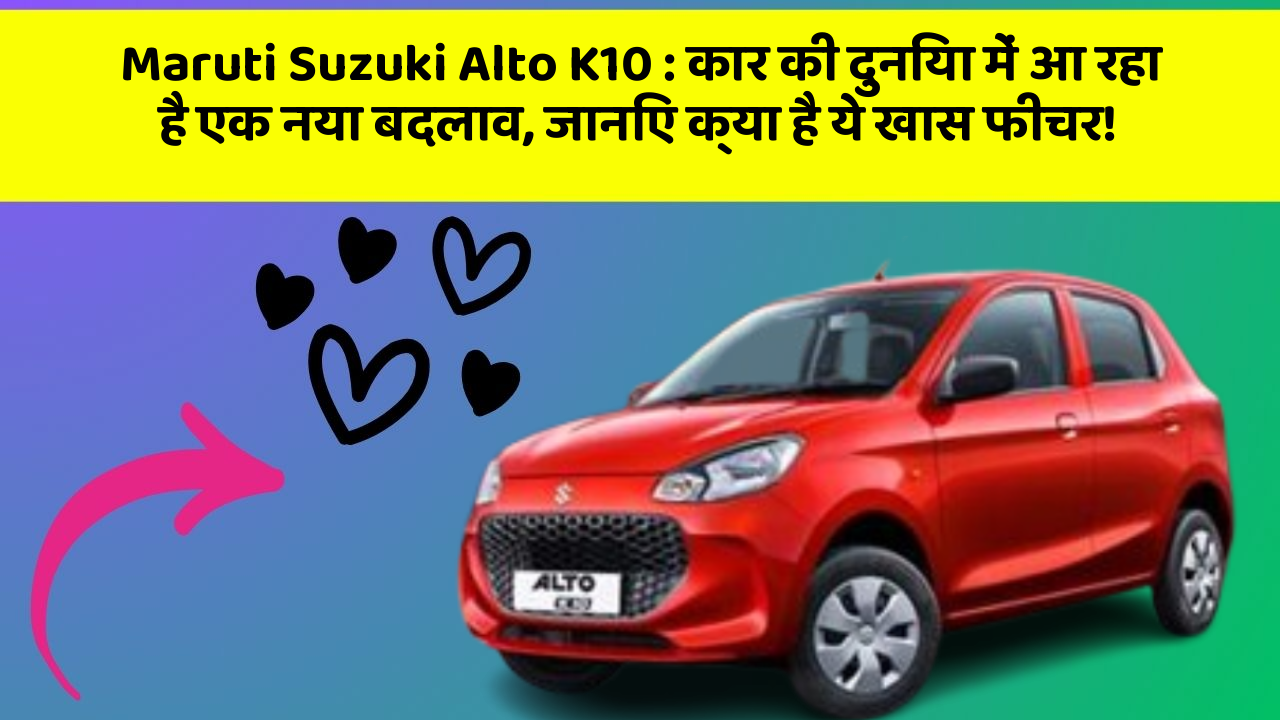 Maruti Suzuki Alto K10: कार की दुनिया में आ रहा है एक नया बदलाव, जानिए क्या है ये खास फीचर!