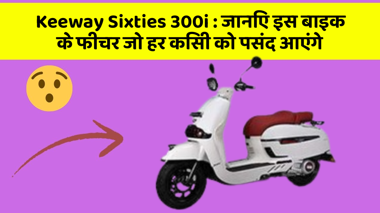 Keeway Sixties 300i: जानिए इस बाइक के फीचर जो हर किसी को पसंद आएंगे