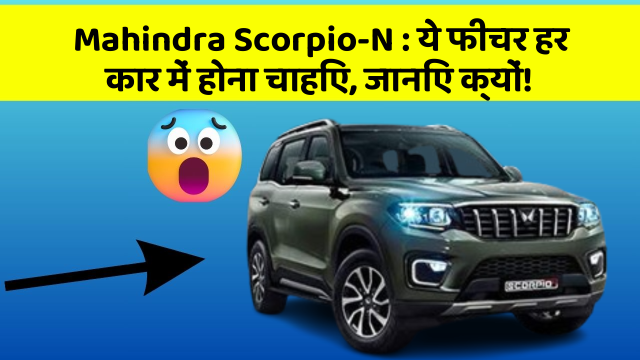 Mahindra Scorpio-N: ये फीचर हर कार में होना चाहिए, जानिए क्यों!