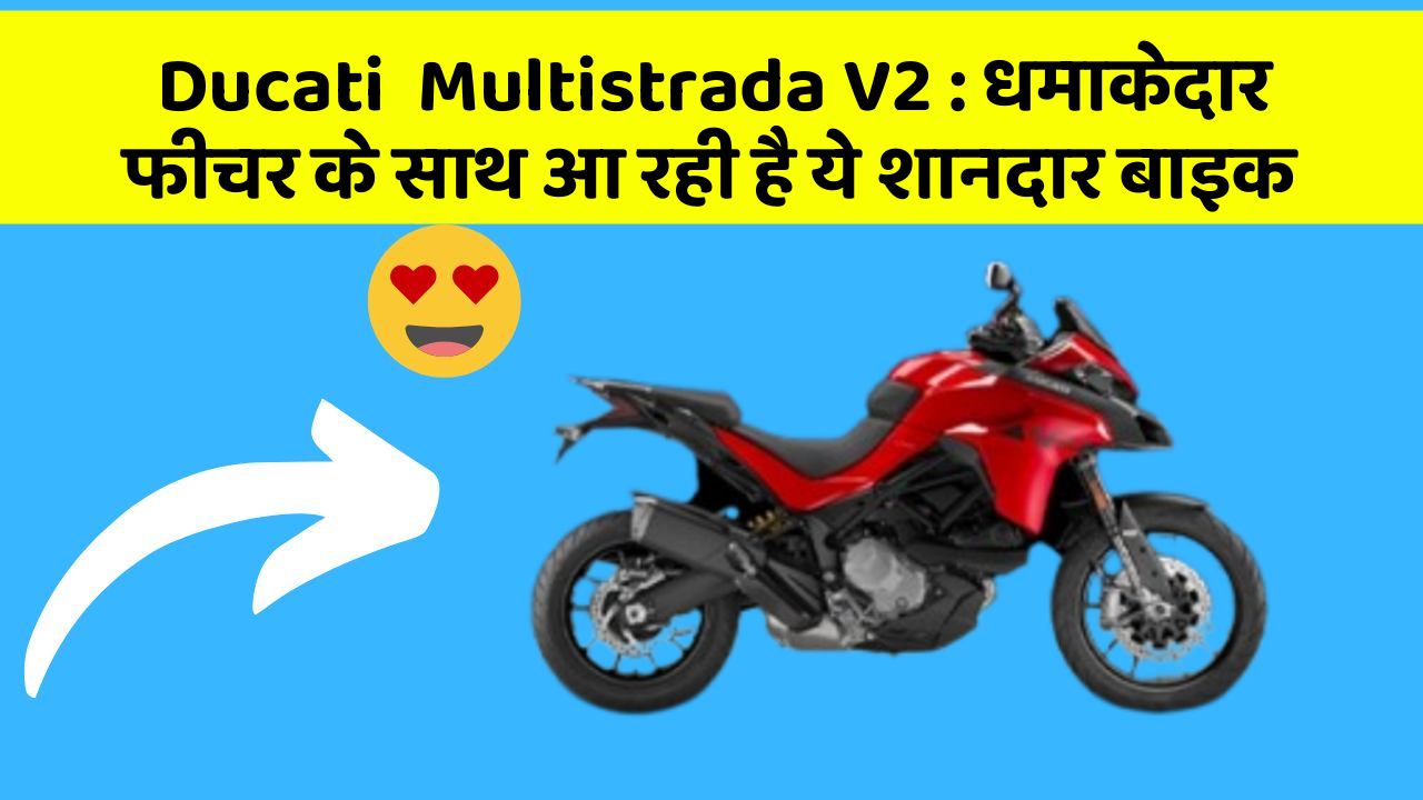 Ducati  Multistrada V2 : धमाकेदार फीचर के साथ आ रही है ये शानदार बाइक