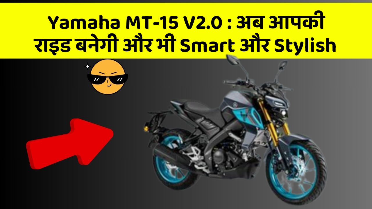 Yamaha MT-15 V2.0 : अब आपकी राइड बनेगी और भी Smart और Stylish