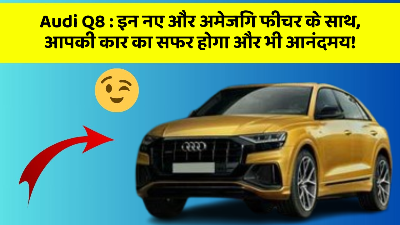 Audi Q8: इन नए और अमेजिंग फीचर के साथ, आपकी कार का सफर होगा और भी आनंदमय!