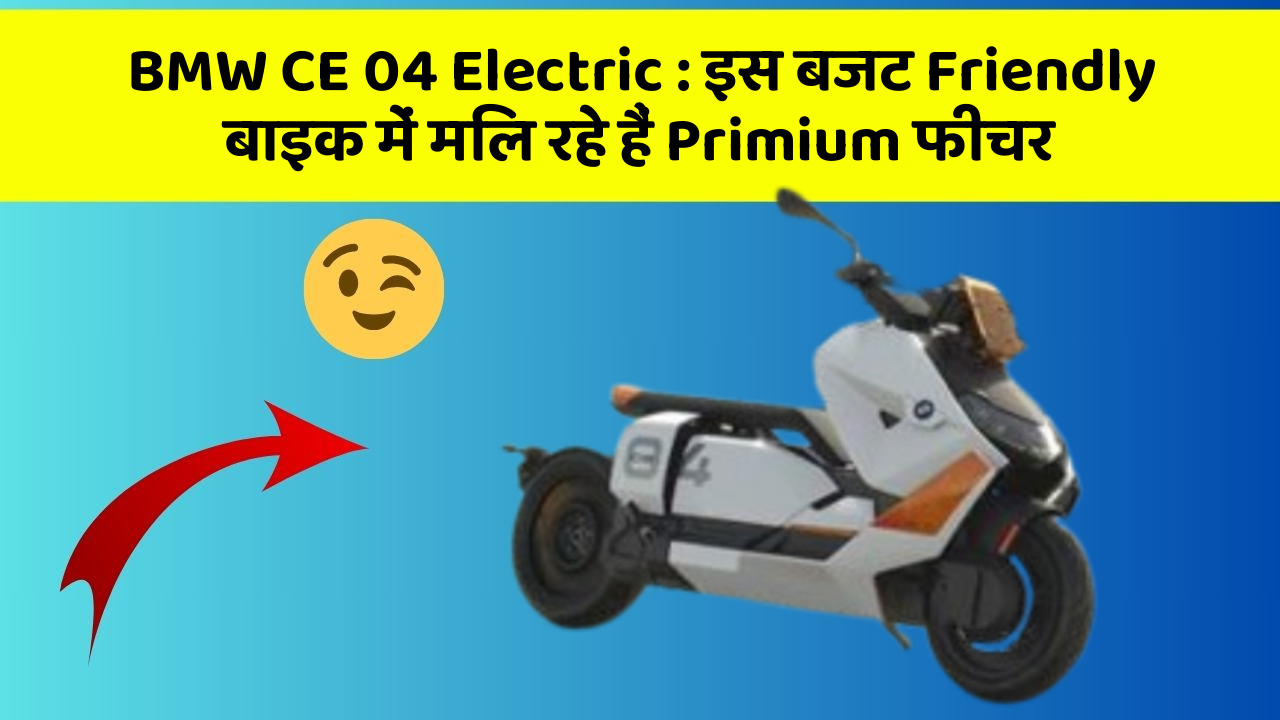 BMW CE 04 Electric : इस बजट Friendly बाइक में मिल रहे हैं Primium फीचर
