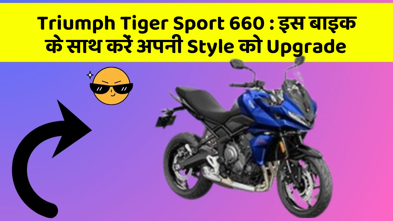 Triumph Tiger Sport 660: इस बाइक के साथ करें अपनी Style को Upgrade