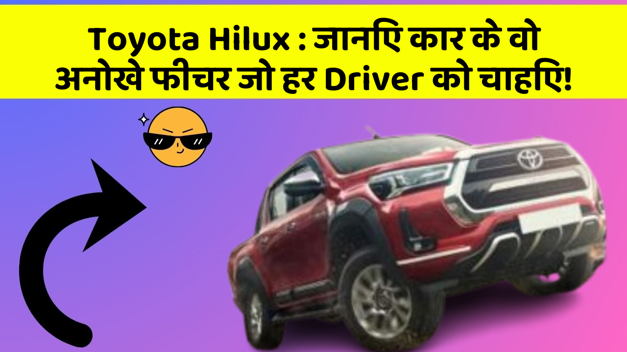 Toyota Hilux : जानिए कार के वो अनोखे फीचर जो हर Driver को चाहिए!