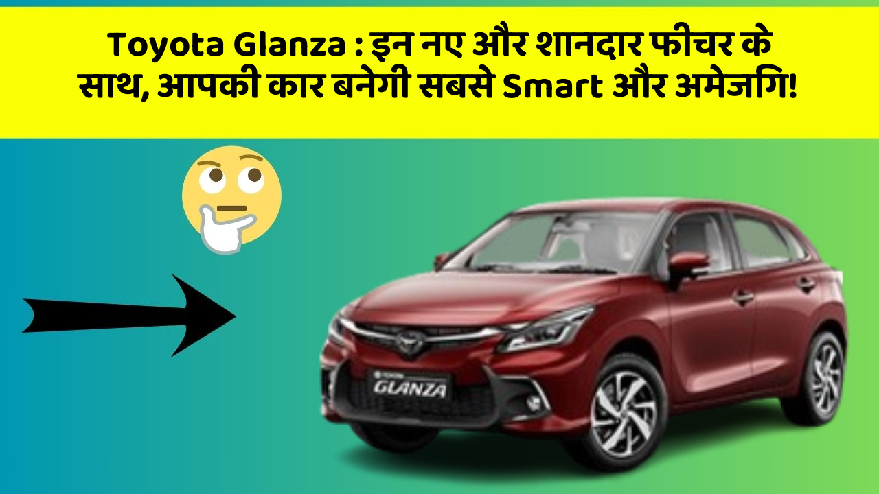 Toyota Glanza: इन नए और शानदार फीचर के साथ, आपकी कार बनेगी सबसे Smart और अमेजिंग!