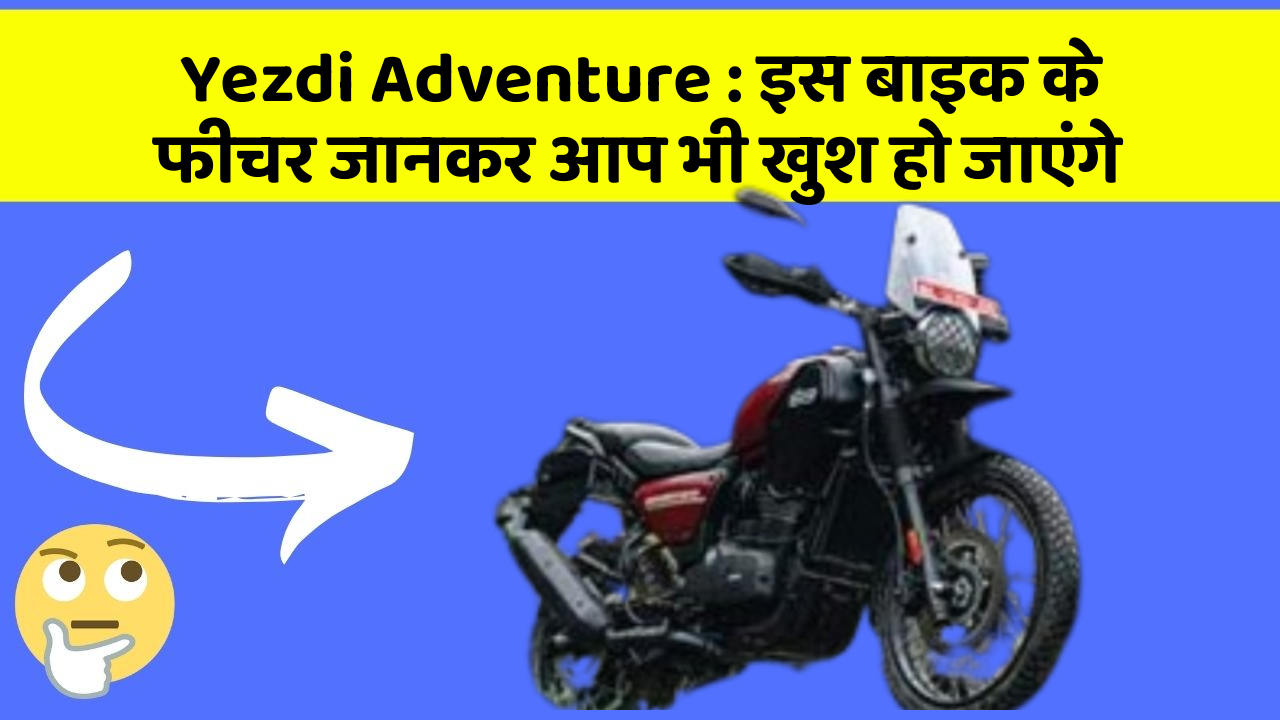 Yezdi Adventure : इस बाइक के फीचर जानकर आप भी खुश हो जाएंगे
