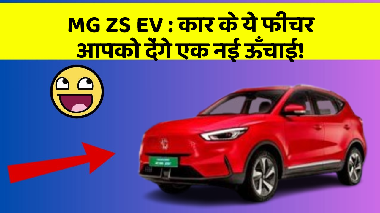 MG ZS EV: कार के ये फीचर आपको देंगे एक नई ऊँचाई!