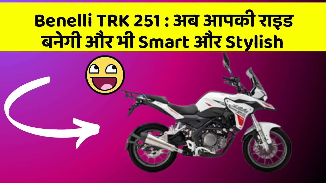 Benelli TRK 251: अब आपकी राइड बनेगी और भी Smart और Stylish