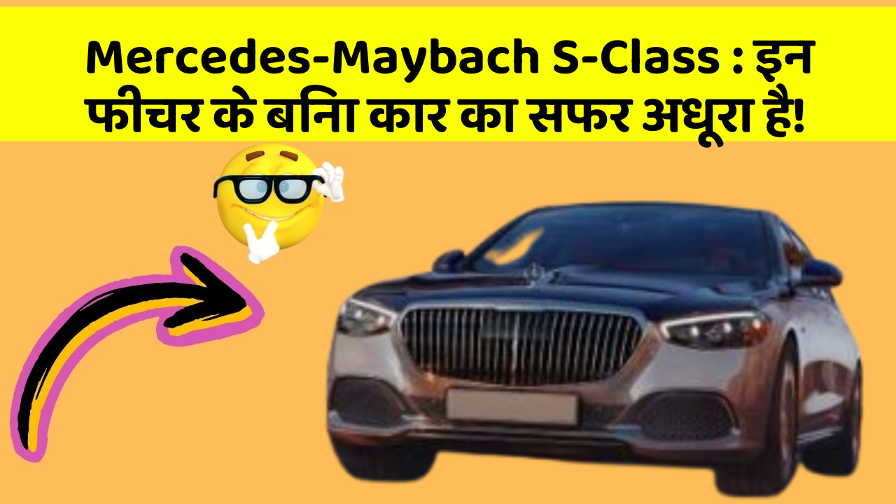 Mercedes-Maybach S-Class: इन फीचर के बिना कार का सफर अधूरा है!
