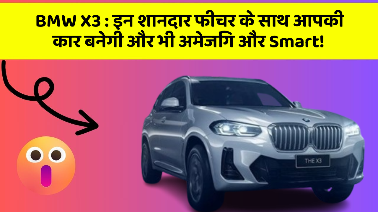 BMW X3:इन शानदार फीचर के साथ आपकी कार बनेगी और भी अमेजिंग और Smart!