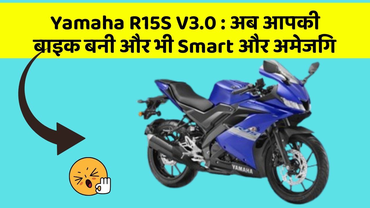 Yamaha R15S V3.0 : अब आपकी बाइक बनी और भी Smart और अमेजिंग