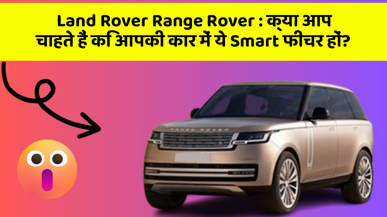 Land Rover Range Rover : क्या आप चाहते हैं कि आपकी कार में ये Smart फीचर हों?