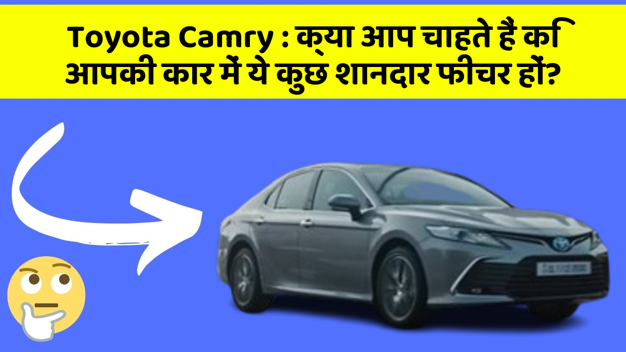 Toyota Camry : क्या आप चाहते हैं कि आपकी कार में ये कुछ शानदार फीचर हों?