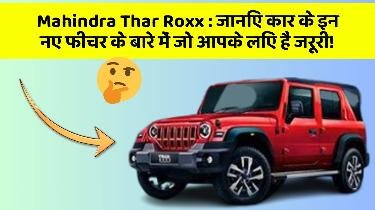 Mahindra Thar Roxx: जानिए कार के इन नए फीचर के बारे में जो आपके लिए हैं जरूरी!