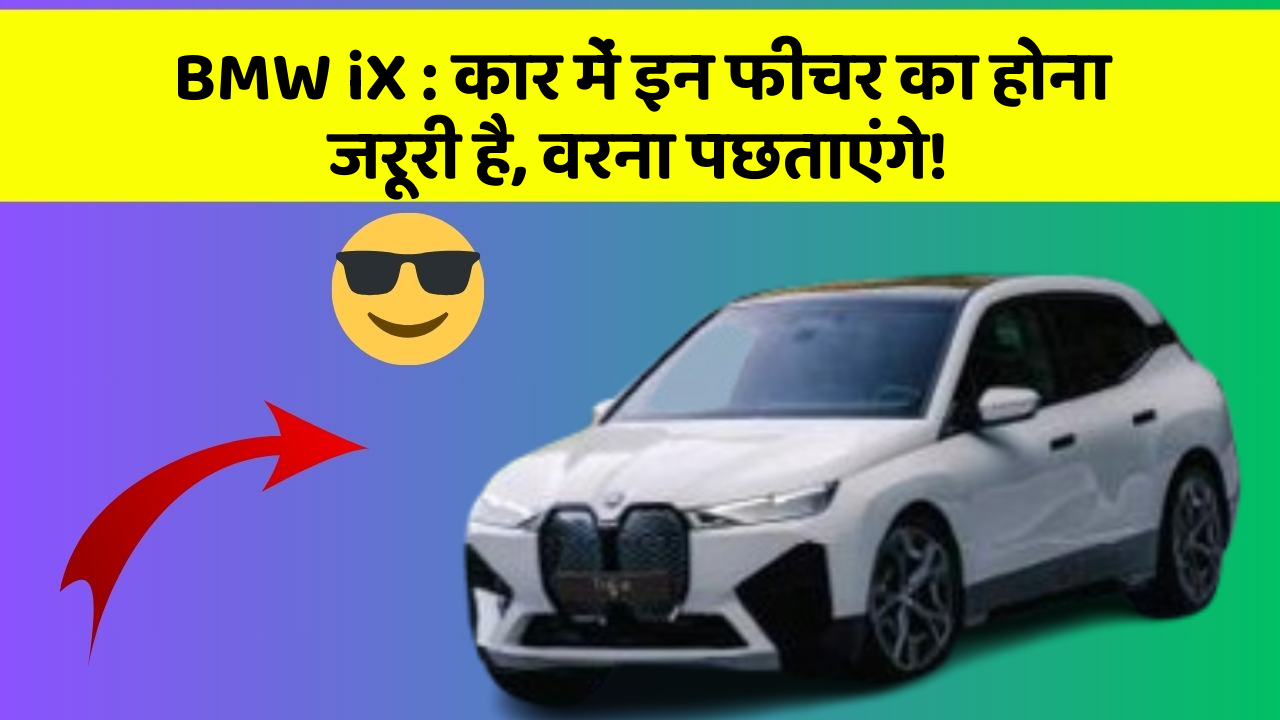 BMW iX:कार में इन फीचर का होना जरूरी है, वरना पछताएंगे!