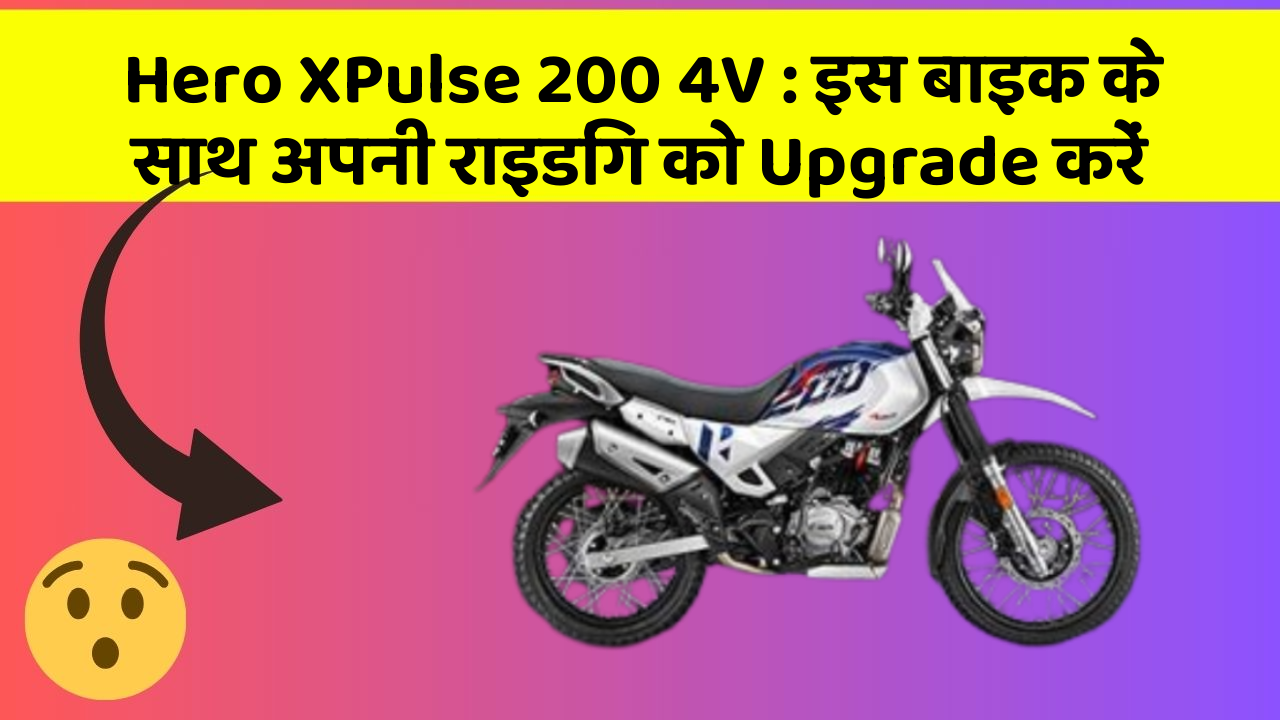 Hero XPulse 200 4V : इस बाइक के साथ अपनी राइडिंग को Upgrade करें
