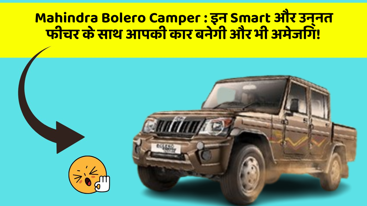 Mahindra Bolero Camper: इन Smart और उन्नत फीचर के साथ आपकी कार बनेगी और भी अमेजिंग!