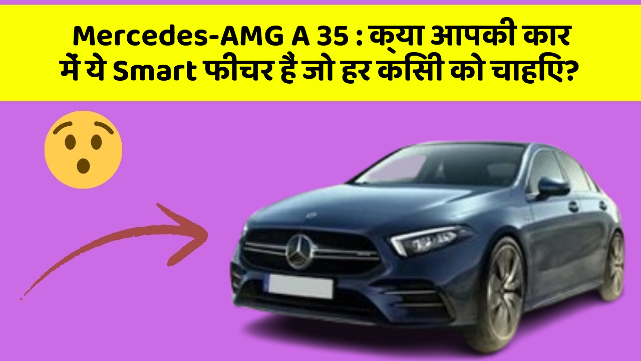 Mercedes-AMG A 35: क्या आपकी कार में ये Smart फीचर हैं जो हर किसी को चाहिए?