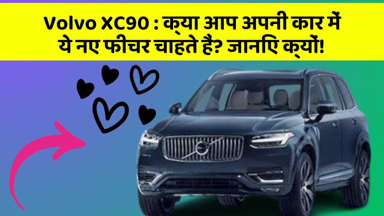 Volvo XC90: क्या आप अपनी कार में ये नए फीचर चाहते हैं? जानिए क्यों!