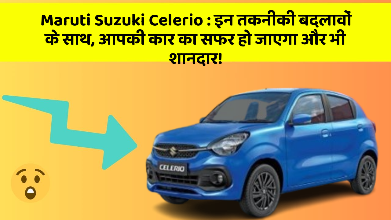 Maruti Suzuki Celerio: इन तकनीकी बदलावों के साथ, आपकी कार का सफर हो जाएगा और भी शानदार!