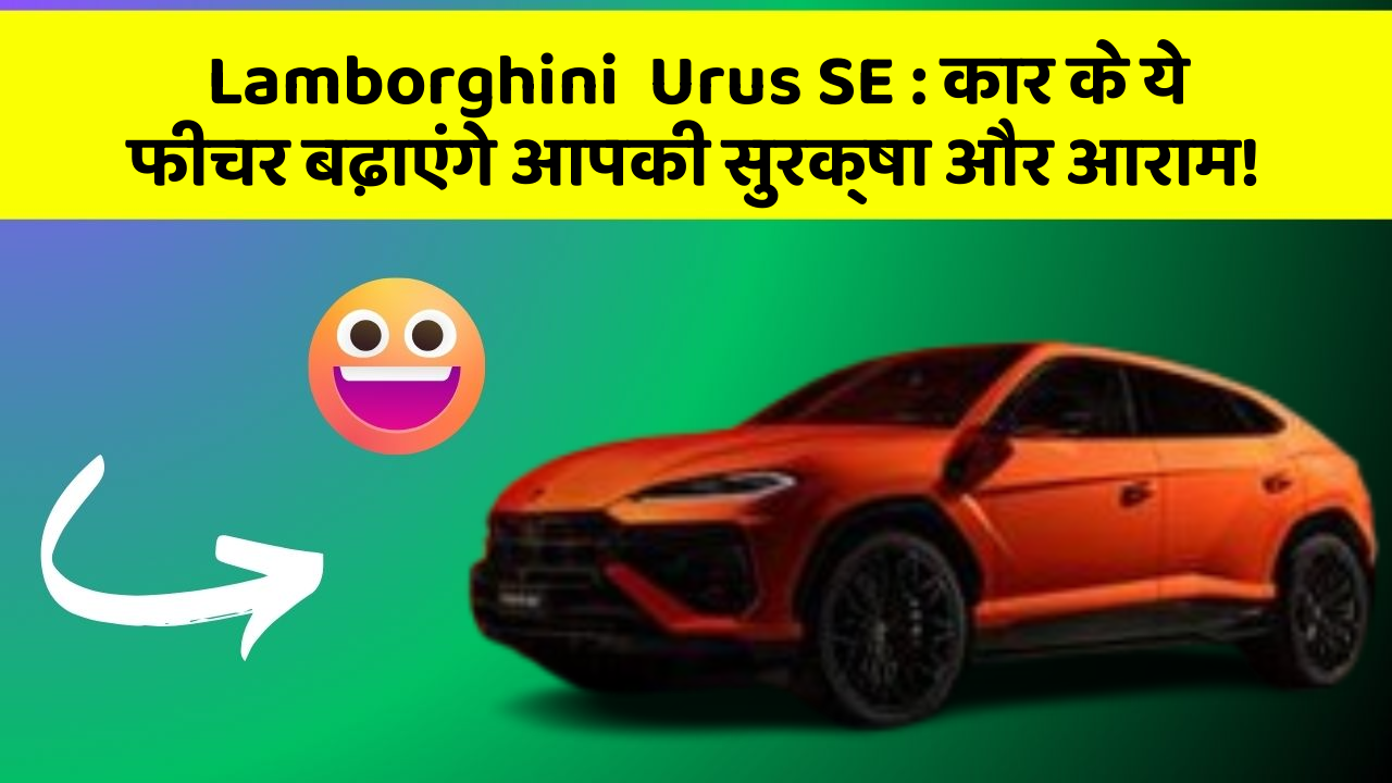 Lamborghini  Urus SE: कार के ये फीचर बढ़ाएंगे आपकी सुरक्षा और आराम!