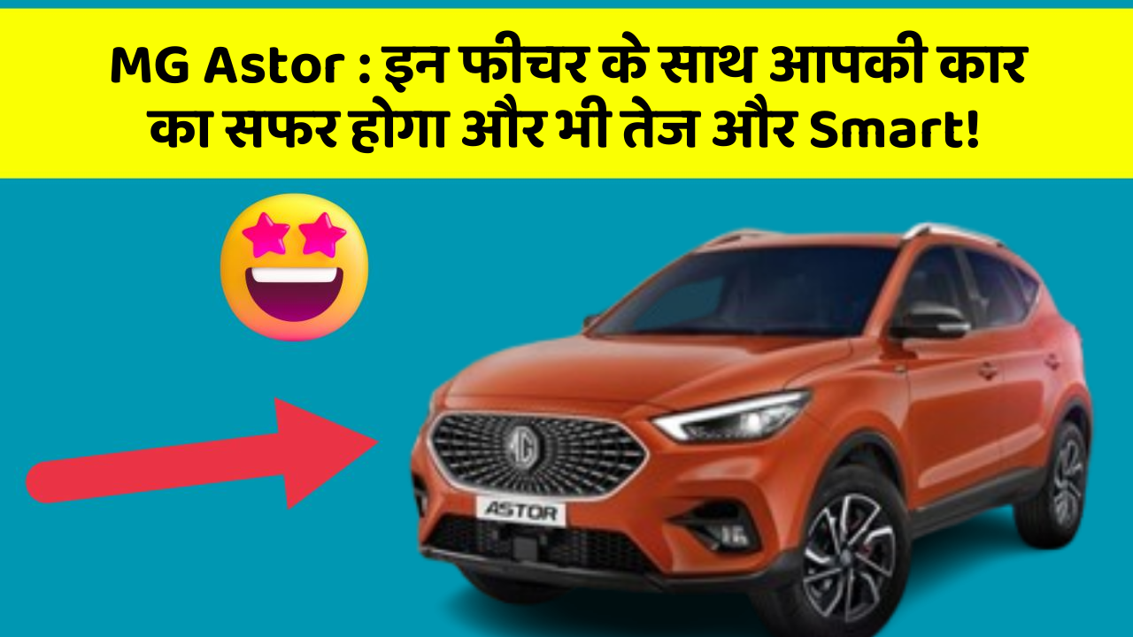 MG Astor: इन फीचर के साथ आपकी कार का सफर होगा और भी तेज और Smart!