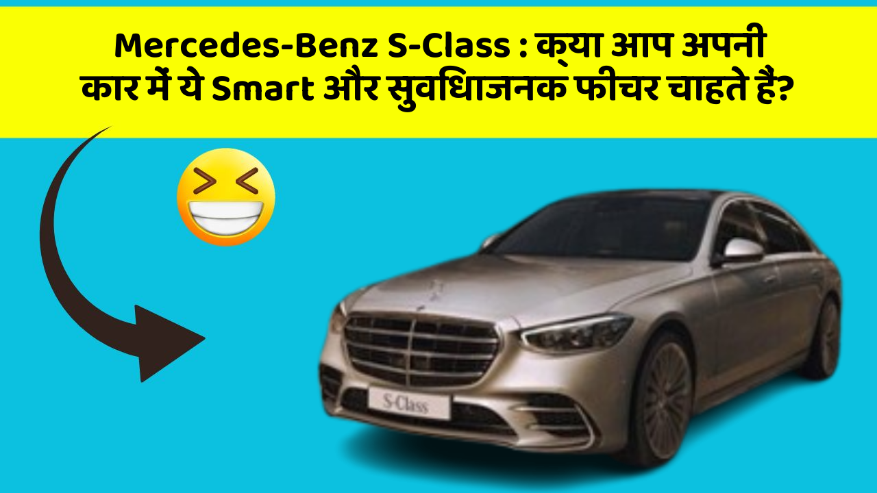 Mercedes-Benz S-Class: क्या आप अपनी कार में ये Smart और सुविधाजनक फीचर चाहते हैं?