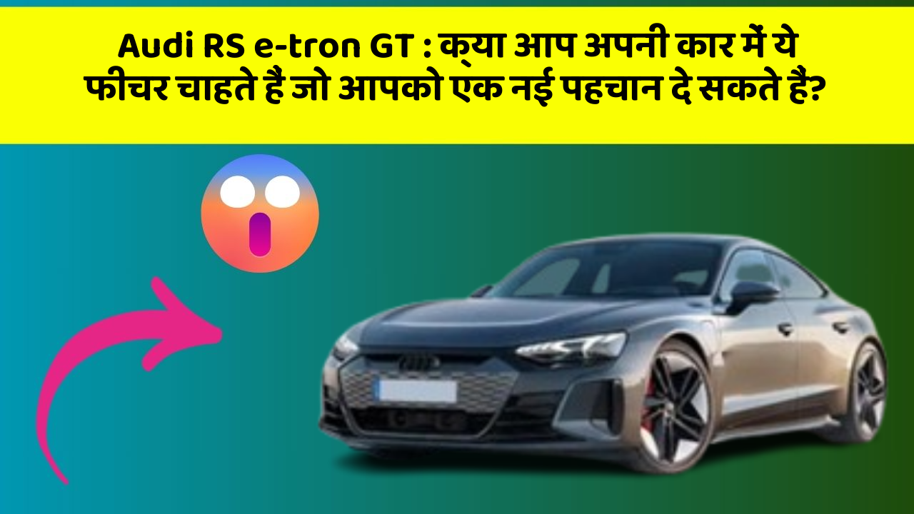 Audi RS e-tron GT : क्या आप अपनी कार में ये फीचर चाहते हैं जो आपको एक नई पहचान दे सकते हैं?