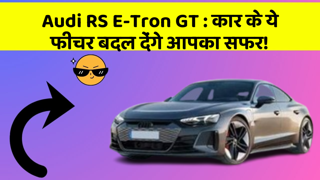 Audi RS E-Tron GT: कार के ये फीचर बदल देंगे आपका सफर!