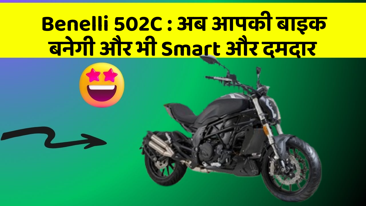 Benelli 502C : अब आपकी बाइक बनेगी और भी Smart और दमदार