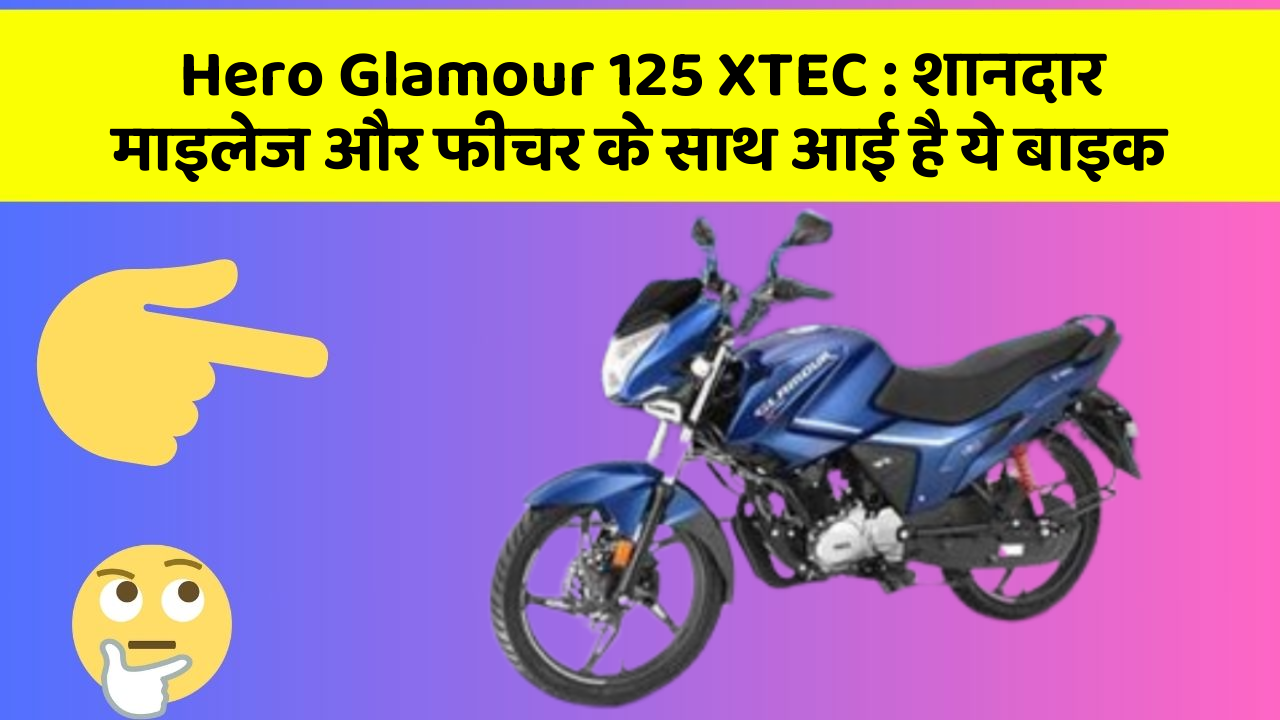 Hero Glamour 125 XTEC: शानदार माइलेज और फीचर के साथ आई है ये बाइक