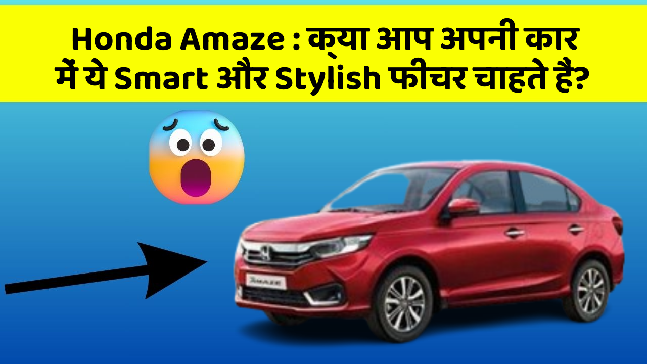 Honda Amaze : क्या आप अपनी कार में ये Smart और Stylish फीचर चाहते हैं?