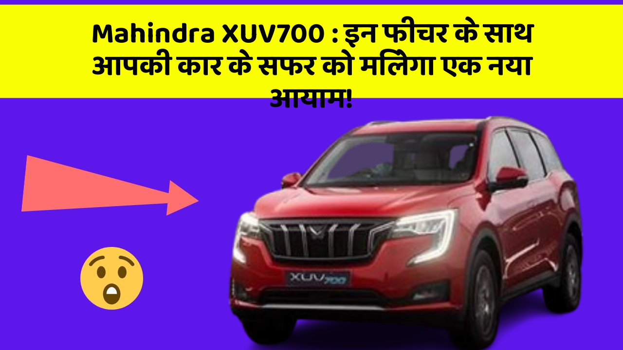 Mahindra XUV700: इन फीचर के साथ आपकी कार के सफर को मिलेगा एक नया आयाम!