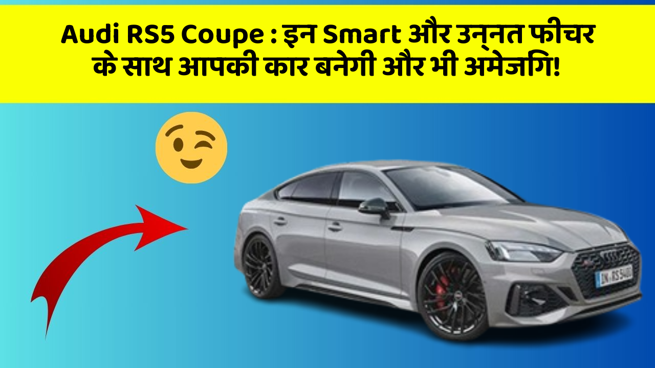 Audi RS5 Coupe: इन Smart और उन्नत फीचर के साथ आपकी कार बनेगी और भी अमेजिंग!
